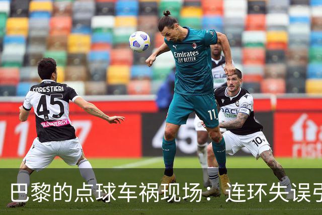 巴黎的点球车祸现场：连环失误引发惊叹号！